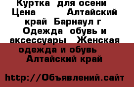 Куртка  для осени › Цена ­ 500 - Алтайский край, Барнаул г. Одежда, обувь и аксессуары » Женская одежда и обувь   . Алтайский край